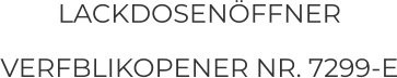 LACKDOSENÖFFNER VERFBLIKOPENER NR. 7299-E